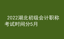  2022湖北初級(jí)會(huì)計(jì)職稱考試時(shí)間分5月7-11日和5月14-15日兩個(gè)時(shí)間段