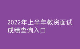 2022年上半年教資面試成績(jī)查詢?nèi)肟? style=