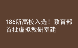 186所高校入選！教育部首批虛擬教研室建設(shè)試點名單出爐
