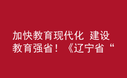 加快教育現(xiàn)代化 建設(shè)教育強(qiáng)省！《遼寧省“十四五”教育發(fā)展規(guī)劃》發(fā)布