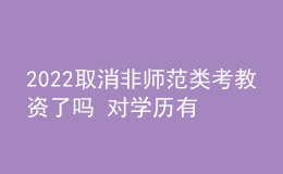 2022取消非師范類考教資了嗎 對學(xué)歷有什么要求