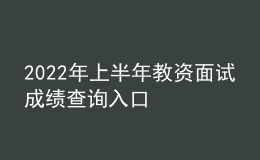 2022年上半年教資面試成績查詢?nèi)肟? style=