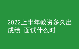 2022上半年教資多久出成績(jī) 面試什么時(shí)候報(bào)名