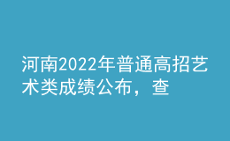 河南2022年普通高招藝術類成績公布，查詢辦法來了