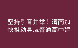 堅持引育并舉！海南加快推動縣域普通高中建設