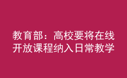 教育部：高校要將在線開放課程納入日常教學(xué)管理，與線下同要求