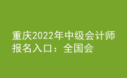 重慶2022年中級會計(jì)師報(bào)名入口：全國會計(jì)資格評價(jià)網(wǎng)