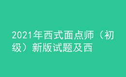 2021年西式面點師（初級）新版試題及西式面點師（初級）模擬試題