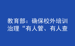 教育部：確保校外培訓(xùn)治理“有人管、有人查、有人巡、管得住、管得好”