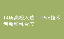 14所高校入選！IPv6技術創(chuàng)新和融合應用試點名單公布