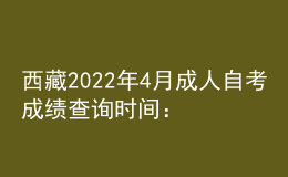 西藏2022年4月成人自考成績查詢時間：預計5月中旬