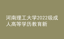 河南理工大學(xué)2022級成人高等學(xué)歷教育新生報到通知