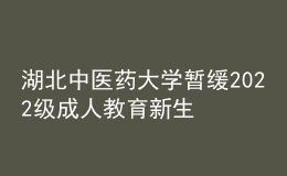 湖北中醫(yī)藥大學暫緩2022級成人教育新生繳費和報到注冊通知