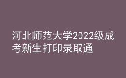 河北師范大學(xué)2022級(jí)成考新生打印錄取通知書、入學(xué)須知、繳費(fèi)通知單等材料通知