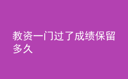 教資一門(mén)過(guò)了成績(jī)保留多久