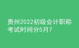 貴州2022初級會計(jì)職稱考試時(shí)間分5月7-11日和5月14-15日兩個時(shí)間段