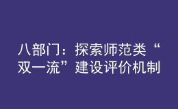 八部門：探索師范類“雙一流”建設(shè)評價(jià)機(jī)制