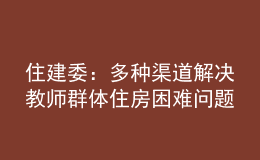 住建委：多種渠道解決教師群體住房困難問題，讓教師安心教學