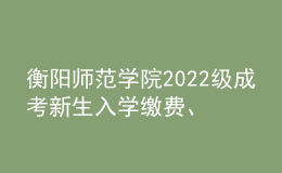 衡陽師范學(xué)院2022級成考新生入學(xué)繳費(fèi)、學(xué)籍注冊通知