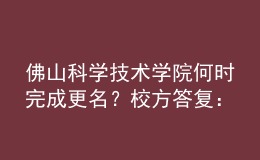佛山科學(xué)技術(shù)學(xué)院何時(shí)完成更名？校方答復(fù)：已上報(bào)教育部