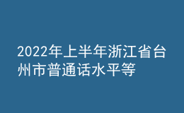 2022年上半年浙江省臺州市普通話水平等級測試報名通知