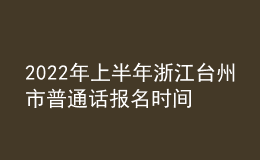 2022年上半年浙江臺州市普通話報(bào)名時(shí)間：3月9日