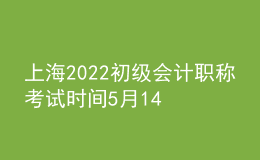 上海2022初級(jí)會(huì)計(jì)職稱(chēng)考試時(shí)間5月14-15日