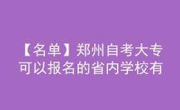 【名單】鄭州自考大?？梢詧竺氖?nèi)學校有哪些?