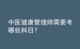 中醫(yī)健康管理師需要考哪些科目？