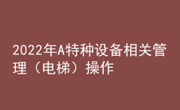 2022年A特種設(shè)備相關(guān)管理（電梯）操作考試題及在線(xiàn)模擬考試