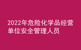 2022年危險化學(xué)品經(jīng)營單位安全管理人員考試練習(xí)題模擬考試平臺操作