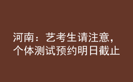 河南：藝考生請注意，個體測試預約明日截止