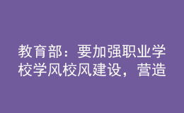 教育部：要加強職業(yè)學(xué)校學(xué)風(fēng)校風(fēng)建設(shè)，營造良好學(xué)習(xí)環(huán)境