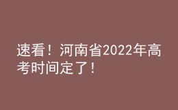 速看！河南省2022年高考時(shí)間定了！