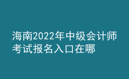 海南2022年中級會計師考試報名入口在哪？