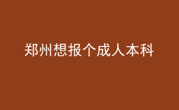 鄭州想報(bào)個(gè)成人本科