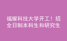 福耀科技大學(xué)開工！招全日制本科生和研究生