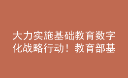 大力實施基礎教育數字化戰(zhàn)略行動！教育部基教司2022年工作要點發(fā)布
