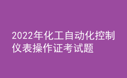 2022年化工自動(dòng)化控制儀表操作證考試題庫(kù)及答案