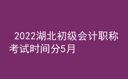  2022湖北初級(jí)會(huì)計(jì)職稱考試時(shí)間分5月7-11日和5月14-15日兩個(gè)時(shí)間段