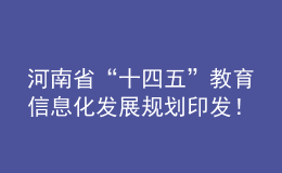 河南省“十四五”教育信息化發(fā)展規(guī)劃印發(fā)！建成全省教育專網(wǎng)和教育云體系