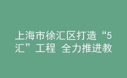 上海市徐匯區(qū)打造“5匯”工程 全力推進教育數(shù)字化轉(zhuǎn)型