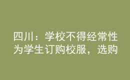 四川：學校不得經常性為學生訂購校服，選購周期原則上不低于三年