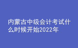 內(nèi)蒙古中級(jí)會(huì)計(jì)考試什么時(shí)候開(kāi)始2022年