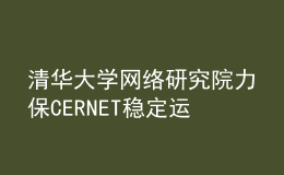 清華大學(xué)網(wǎng)絡(luò)研究院力保CERNET穩(wěn)定運行，全力護航高?？挂? style=