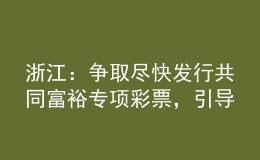 浙江：爭取盡快發(fā)行共同富裕專項彩票，引導高校畢業(yè)生到城鄉(xiāng)社區(qū)就業(yè)