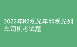 2022年N2觀光車和觀光列車司機(jī)考試題庫及模擬考試