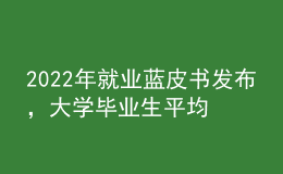 2022年就業(yè)藍(lán)皮書發(fā)布，大學(xué)畢業(yè)生平均月收入揭曉