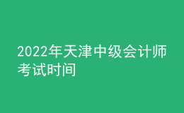 2022年天津中級會計師考試時間