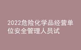 2022危險化學(xué)品經(jīng)營單位安全管理人員試題及模擬考試